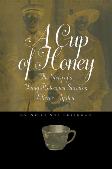 A Cup of Honey : The Story of a Young Holocaust Survivor, Eliezer Ayalon