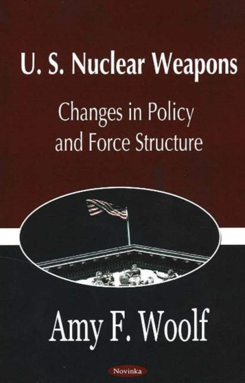 U.S. Nuclear Weapons : Changes in Policy & Force Structure