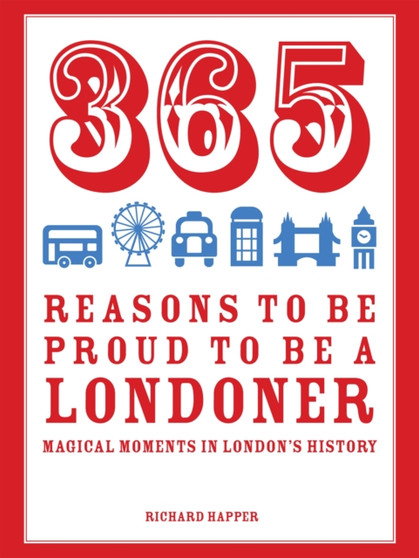 365 Reasons to be Proud to be a Londoner : Magical Moments in London's History by Richard Happer - Hardback