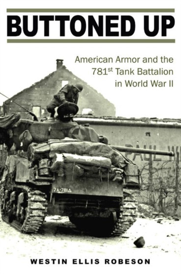 Buttoned Up : American Armor and the 781st Tank Battalion in World War II