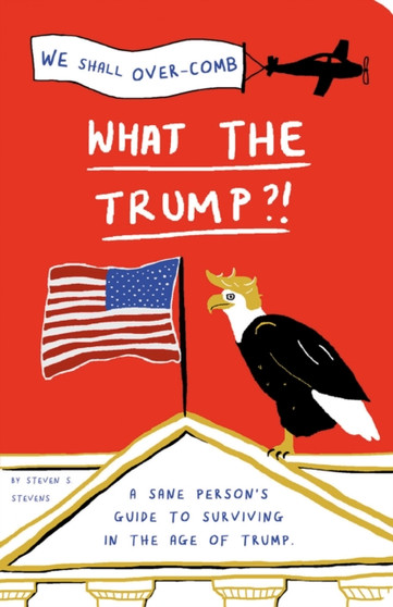 What the Trump?! : A Sane Person's Guide to Surviving in the Age of Trump by Steven S. Stevens - Paperback