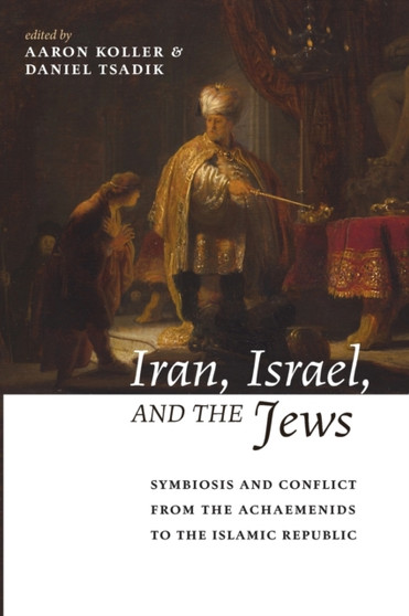 Iran, Israel, and the Jews : Symbiosis and Conflict from the Achaemenids to the Islamic Republic