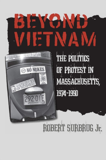 Beyond Vietnam : The Politics of Protest in Massachusetts, 1974-1990 Beyond Vietnam : The Politics of Protest in Massachusetts, 1974-1990