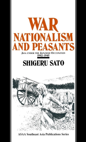 War, Nationalism and Peasants: Java Under the Japanese Occupation, 1942-45 : Java Under the Japanese Occupation, 1942-45