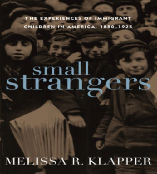Small Strangers : The Experiences of Immigrant Children in America, 1880???1925