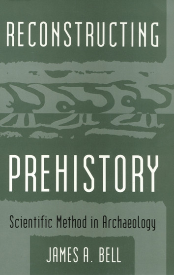 Reconstructing Prehistory : Scientific Method in Archaeology