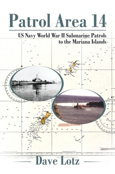 Patrol Area 14 : Us Navy World War Ii Submarine Patrols to the Mariana Islands