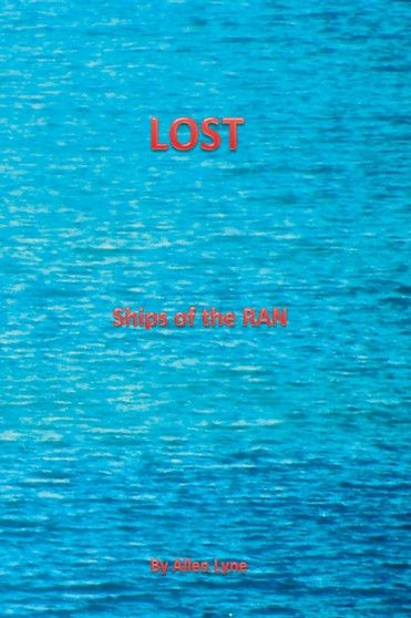 Lost--Ships of the RAN : The stories of all ships lost by the RAN