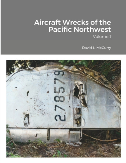 Aircraft Wrecks of the Pacific Northwest : Volume 1