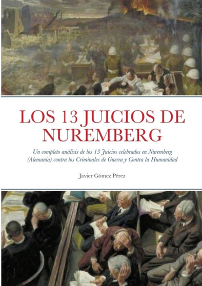 Los 13 Juicios de Nuremberg : Un completo analisis de los 13 Juicios celebrados en Nuremberg (Alemania) contra los Criminales de Guerra y Contra la Humanidad