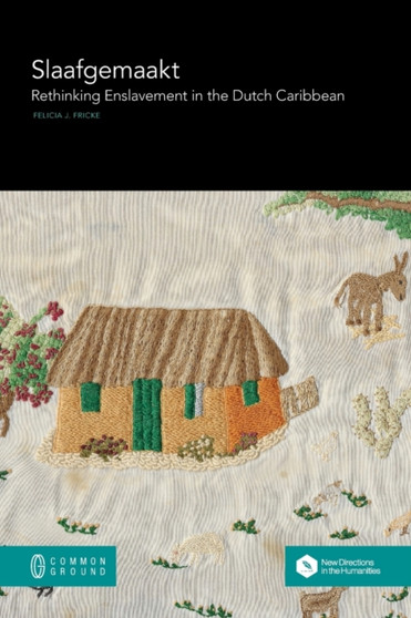 Slaafgemaakt : Rethinking Enslavement in the Dutch Caribbean