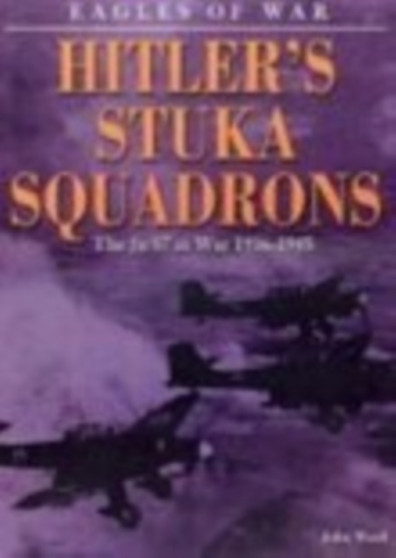 Eagles of War: Hitler's Stuka Squadrons : The Ju 87 at War 1936-1945