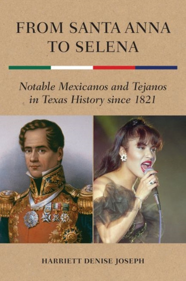 From Santa Anna to Selena : Notable Mexicanos and Tejanos in Texas History since 1821