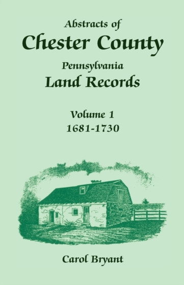 Abstracts of Chester County, Pennsylvania, Land Records : Volume 1, 1681-1730