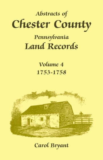 Abstracts of Chester County, Pennsylvania Land Records, Volume 4 : 1753-1758