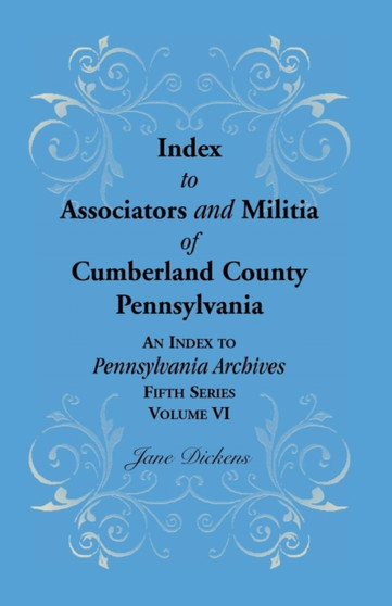 Index to Associators and Militia of Cumberland County, Pennsylvania an Index to Pennsylvania Archives, Fifth Series, Volume VI