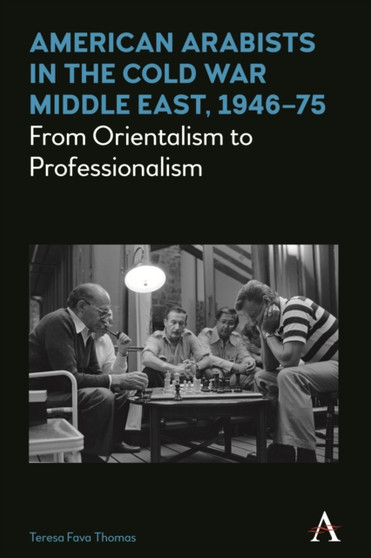 American Arabists in the Cold War Middle East, 1946???75 : From Orientalism to Professionalism