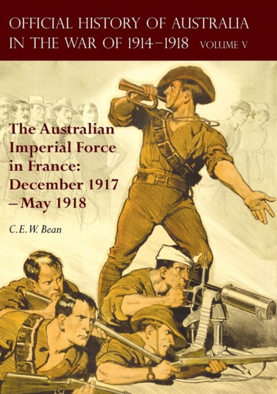 The Official History of Australia in the War of 1914-1918 : Volume V - The Australian Imperial Force in France: December 1917-May 1918