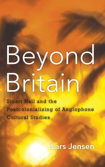 Beyond Britain : Stuart Hall and the Postcolonializing of Anglophone Cultural Studies Beyond Britain : Stuart Hall and the Postcolonializing of Anglophone Cultural Studies