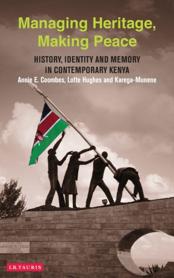 Managing Heritage, Making Peace : History, Identity and Memory in Contemporary Kenya