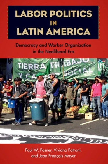 Labor Politics in Latin America : Democracy and Worker Organization in the Neoliberal Era