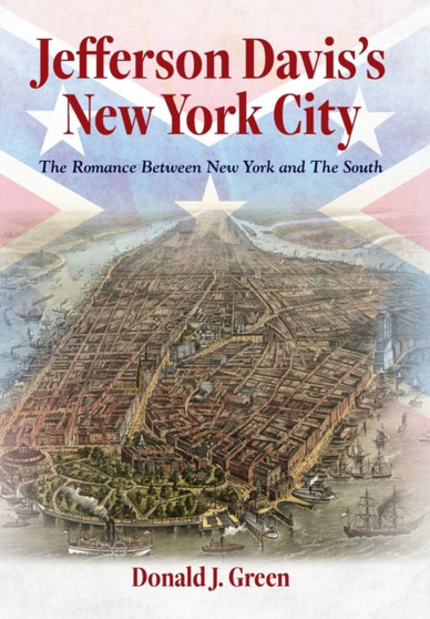 Jefferson Davis's New York City : The Romance Between New York and the South