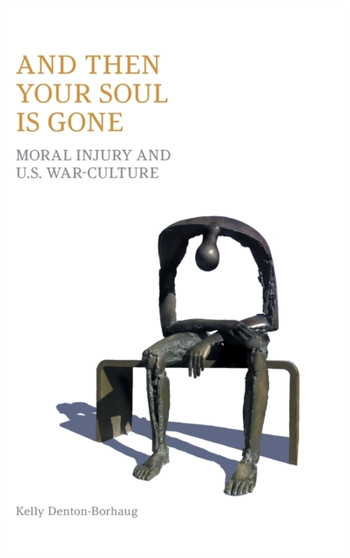 And Then Your Soul Is Gone : Moral Injury and Us War-Culture