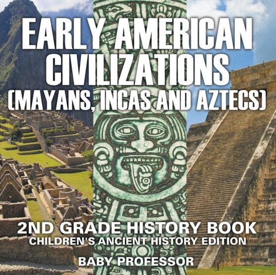 Early American Civilization (Mayans, Incas and Aztecs) : 2nd Grade History Book Children's Ancient History Edition