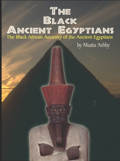 The Black Ancient Egyptians : Evidences of the Black African Origins of Ancient Egyptian Culture, Civilization, Religion and Philosophy