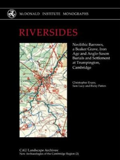 RIVERSIDES : Neolithic Barrows, a Beaker Grave, Iron Age and Anglo-Saxon Burials and Settlement at Trumpington, Cambridge : 2