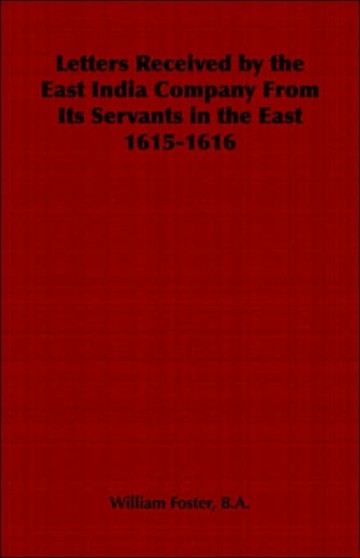 Letters Received by the East India Company From Its Servants in the East 1615-1616