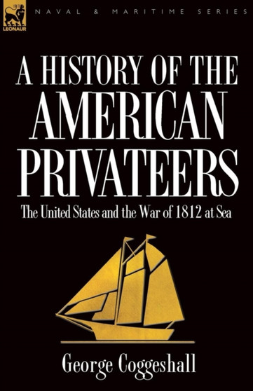 History of the American Privateers : The United States and the War of 1812 at Sea