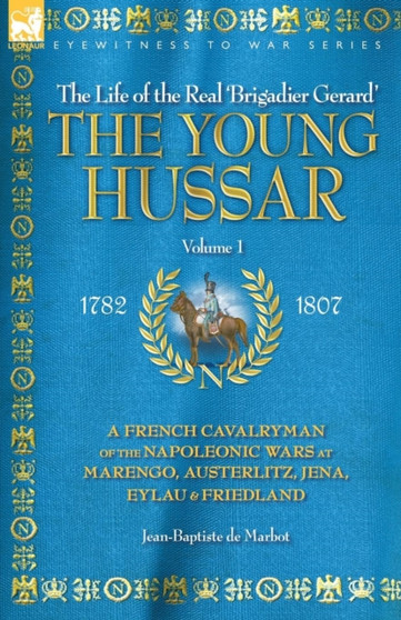 The Young Hussar - Volume 1 - A French Cavalryman of the Napoleonic Wars at Marengo, Austerlitz, Jena, Eylau & Friedland