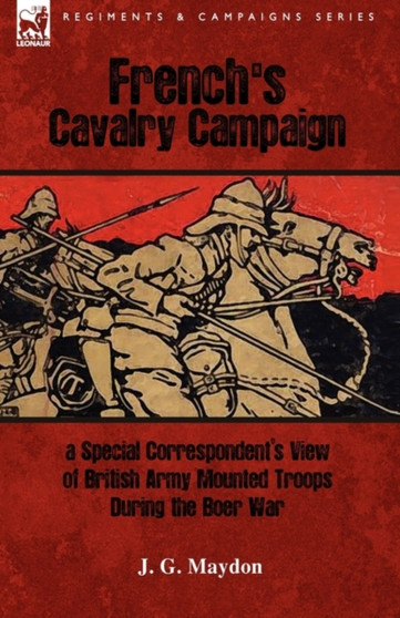 French's Cavalry Campaign : A Special Corresponent's View of British Army Mounted Troops During the Boer War