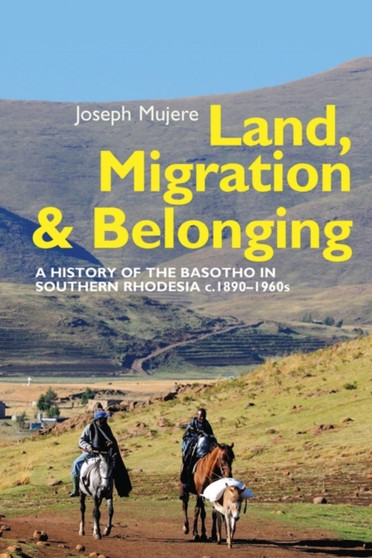 Land, Migration and Belonging : A History of the Basotho in Southern Rhodesia c. 1890