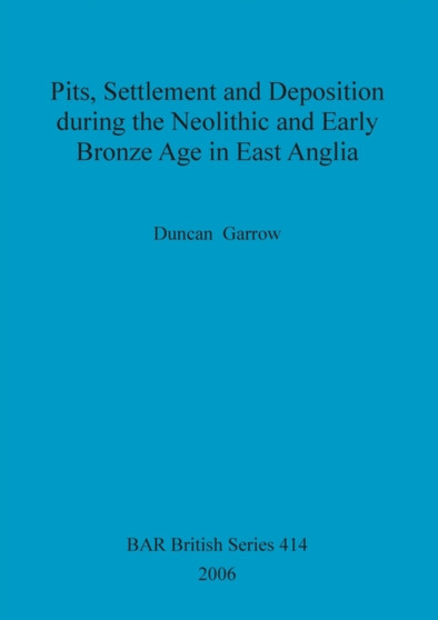 Pits, settlement and deposition during the Neolithic and Early Bronze Age in East Anglia