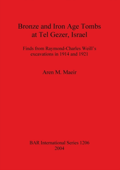 Bronze and Iron Age Tombs at Tel Gezer Israel : Finds from Raymond-Charles Weill's excavations in 1914 and 1921