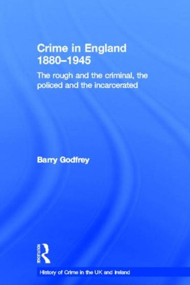 Crime in England 1880-1945 : The rough and the criminal, the policed and the incarcerated