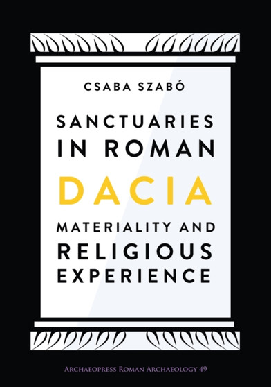 Sanctuaries in Roman Dacia : Materiality and Religious Experience