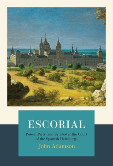 Escorial : The Habsburgs and the Golden Age of Spain
