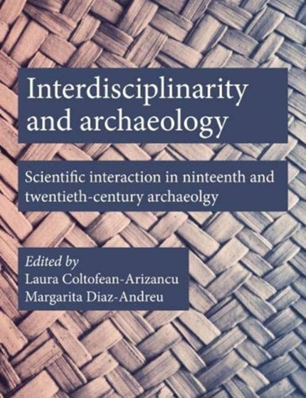 Interdisciplinarity and Archaeology : Scientific Interactions in Nineteenth- and Twentieth-Century Archaeology