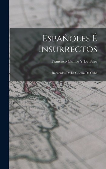 Espanoles E Insurrectos : Recuerdos De La Guerra De Cuba