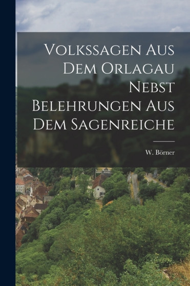 Volkssagen aus dem Orlagau nebst Belehrungen aus dem Sagenreiche Volkssagen aus dem Orlagau nebst Belehrungen aus dem Sagenreiche