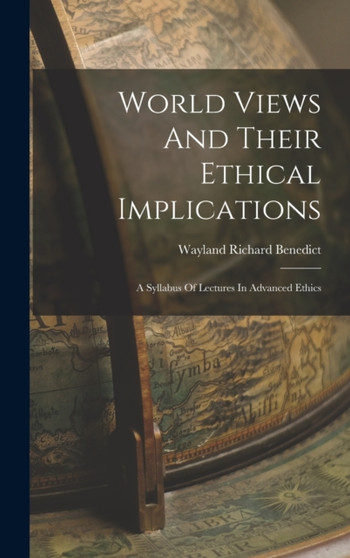 World Views And Their Ethical Implications : A Syllabus Of Lectures In Advanced Ethics