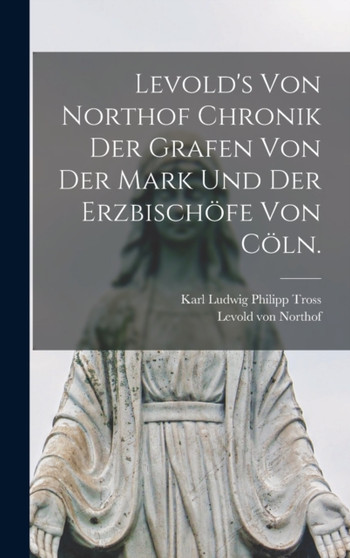 Levold's von Northof Chronik der Grafen von der Mark und der Erzbischofe von Coln.