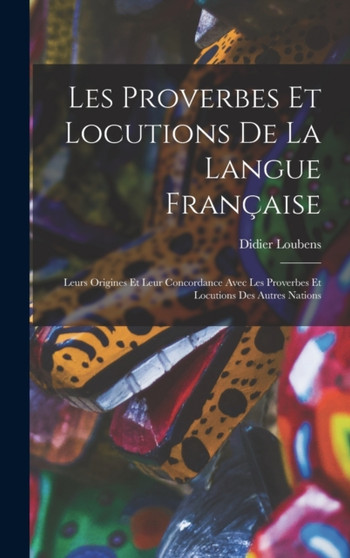Les Proverbes Et Locutions De La Langue Francaise : Leurs Origines Et Leur Concordance Avec Les Proverbes Et Locutions Des Autres Nations