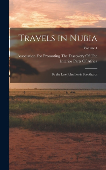 Travels in Nubia : By the Late John Lewis Burckhardt; Volume 1