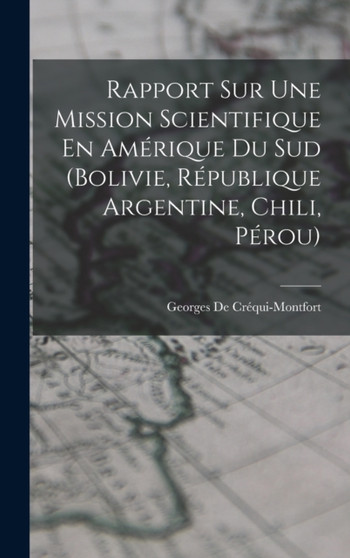 Rapport Sur Une Mission Scientifique En Amerique Du Sud (Bolivie, Republique Argentine, Chili, Perou)