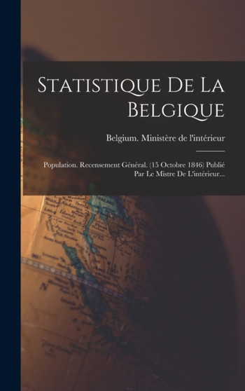Statistique De La Belgique : Population. Recensement General. (15 Octobre 1846) Publie Par Le Mistre De L'interieur...