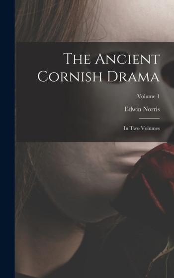 The Ancient Cornish Drama : In Two Volumes; Volume 1